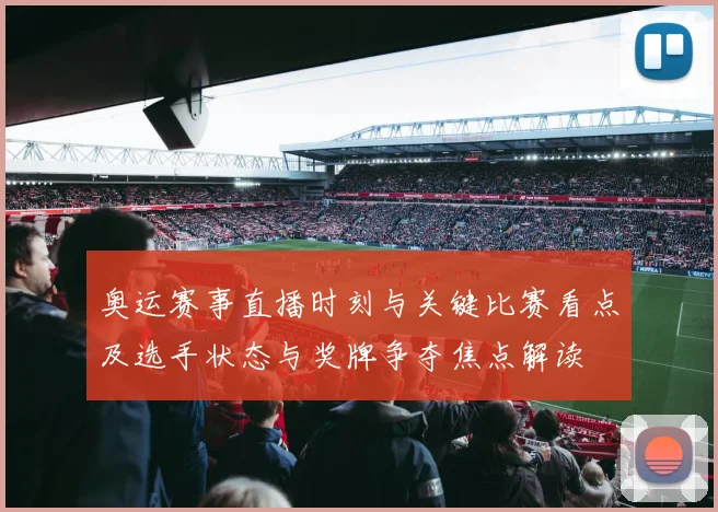 奥运赛事直播时刻与关键比赛看点及选手状态与奖牌争夺焦点解读