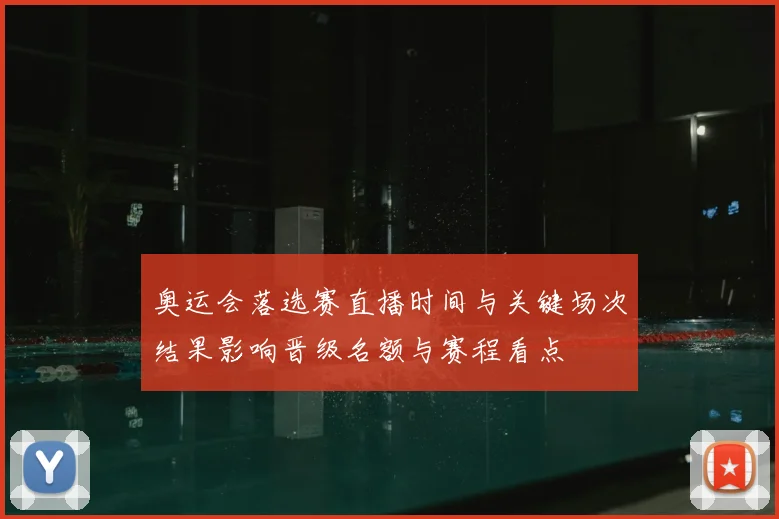 奥运会落选赛直播时间与关键场次结果影响晋级名额与赛程看点