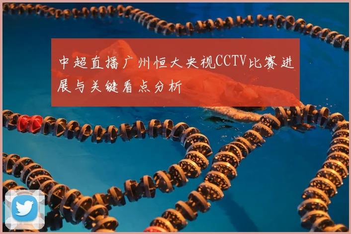 中超直播广州恒大央视CCTV比赛进展与关键看点分析