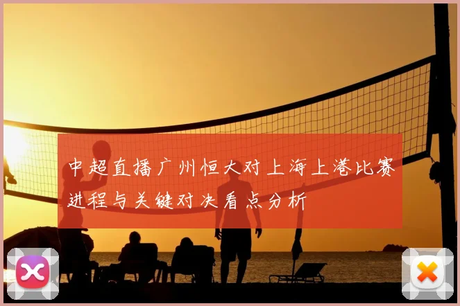 中超直播广州恒大对上海上港比赛进程与关键对决看点分析