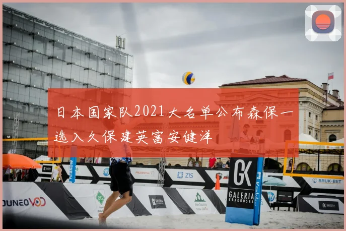 日本国家队2021大名单公布森保一选入久保建英富安健洋