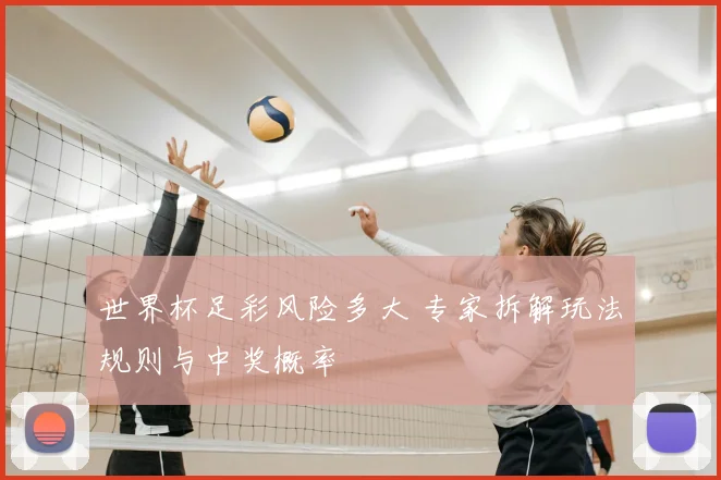 世界杯足彩风险多大 专家拆解玩法规则与中奖概率