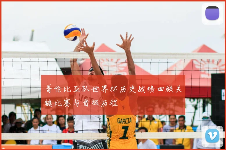 哥伦比亚队世界杯历史战绩回顾关键比赛与晋级历程