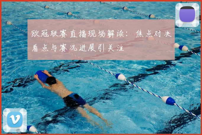 欧冠联赛直播现场解读：焦点对决看点与赛况进展引关注