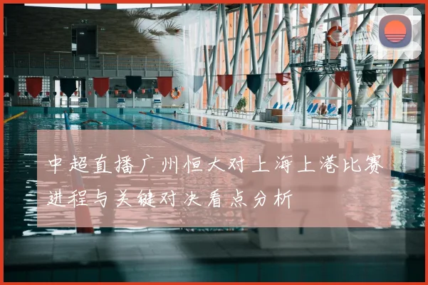 中超直播广州恒大对上海上港比赛进程与关键对决看点分析