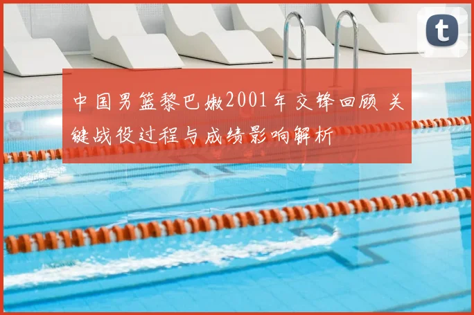 中国男篮黎巴嫩2001年交锋回顾 关键战役过程与成绩影响解析