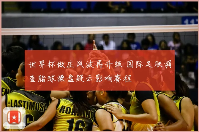 世界杯做庄风波再升级 国际足联调查赌球操盘疑云影响赛程