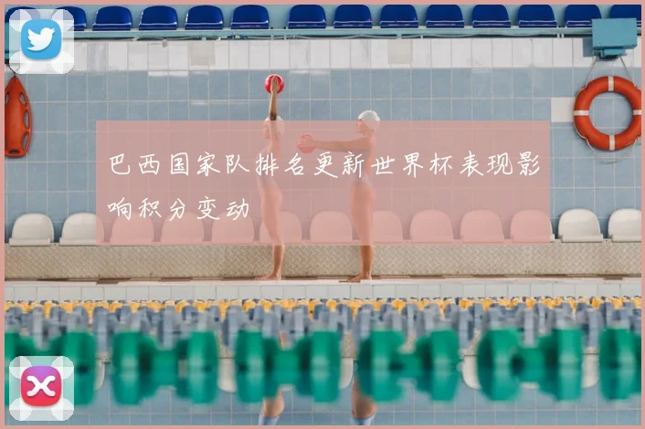 巴西国家队排名更新世界杯表现影响积分变动