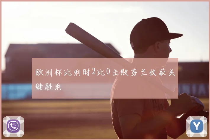 欧洲杯比利时2比0击败芬兰收获关键胜利
