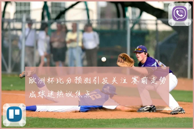 欧洲杯比分预测引发关注 赛前走势成球迷热议焦点