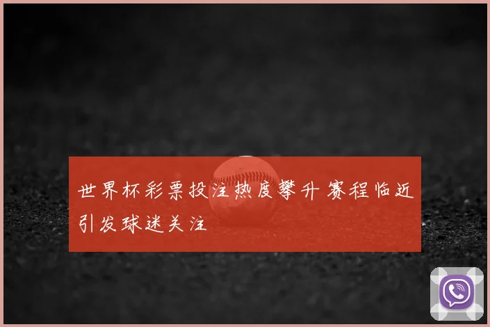 世界杯彩票投注热度攀升 赛程临近引发球迷关注