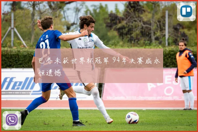 巴乔未获世界杯冠军 94年决赛成永恒遗憾